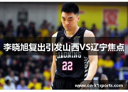 李晓旭复出引发山西VS辽宁焦点